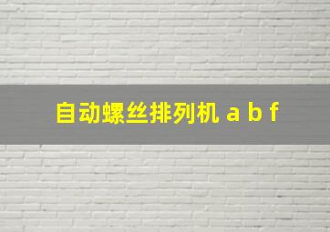 自动螺丝排列机 a b f